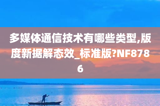 多媒体通信技术有哪些类型,版度新据解态效_标准版?NF8786