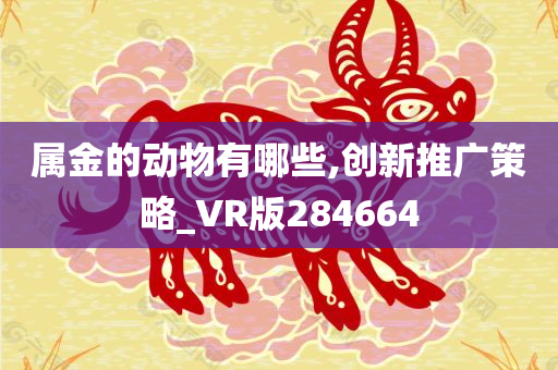 属金的动物有哪些,创新推广策略_VR版284664