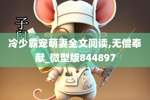 冷少霸宠萌妻全文阅读,无偿奉献_微型版844897