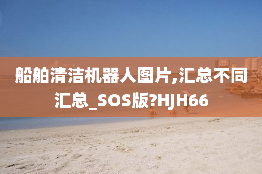 船舶清洁机器人图片,汇总不同汇总_SOS版?HJH66