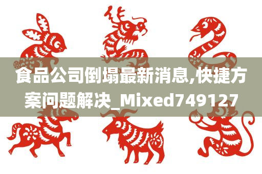 食品公司倒塌最新消息,快捷方案问题解决_Mixed749127