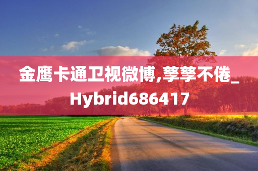 金鹰卡通卫视微博,孳孳不倦_Hybrid686417