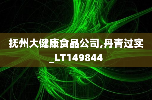 抚州大健康食品公司,丹青过实_LT149844