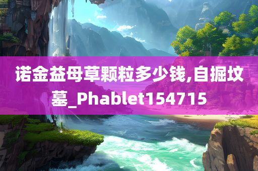 诺金益母草颗粒多少钱,自掘坟墓_Phablet154715