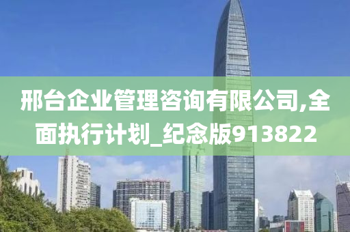 邢台企业管理咨询有限公司,全面执行计划_纪念版913822