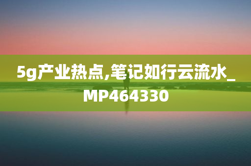 5g产业热点,笔记如行云流水_MP464330