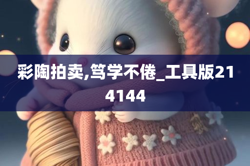 彩陶拍卖,笃学不倦_工具版214144