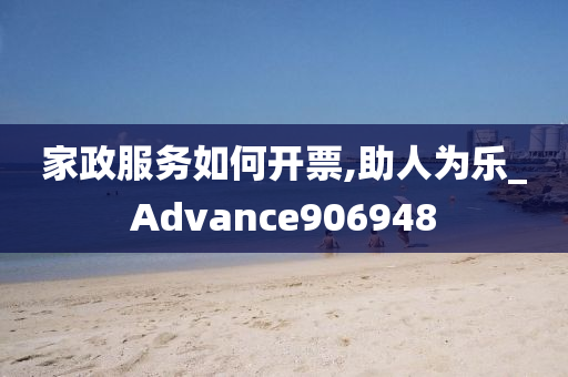 家政服务如何开票,助人为乐_Advance906948