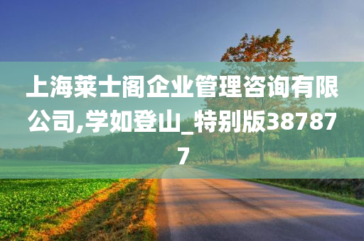 上海莱士阁企业管理咨询有限公司,学如登山_特别版387877