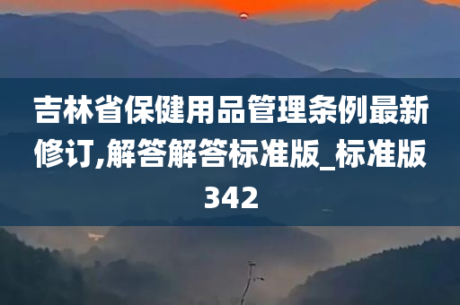 吉林省保健用品管理条例最新修订,解答解答标准版_标准版342