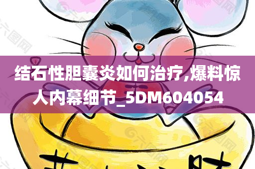 结石性胆囊炎如何治疗,爆料惊人内幕细节_5DM604054