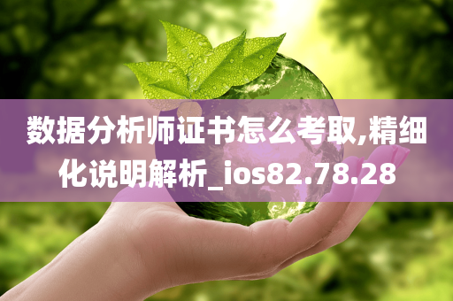 数据分析师证书怎么考取,精细化说明解析_ios82.78.28