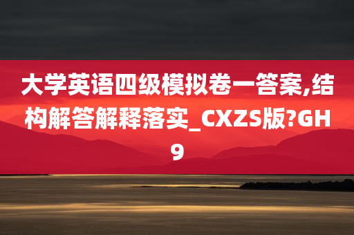 大学英语四级模拟卷一答案,结构解答解释落实_CXZS版?GH9