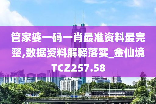 管家婆一码一肖最准资料最完整,数据资料解释落实_金仙境TCZ257.58