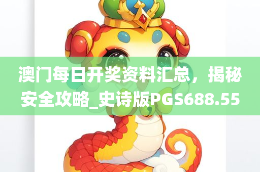 澳门每日开奖资料汇总，揭秘安全攻略_史诗版PGS688.55