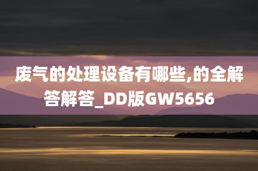 废气的处理设备有哪些,的全解答解答_DD版GW5656