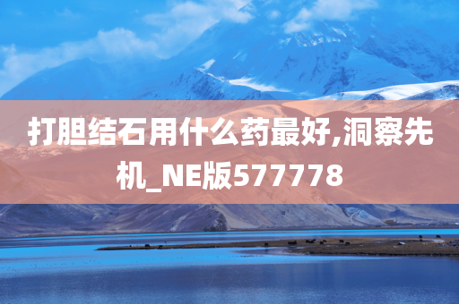 打胆结石用什么药最好,洞察先机_NE版577778