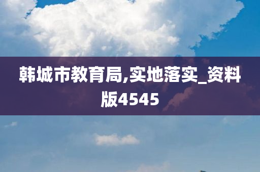 韩城市教育局,实地落实_资料版4545