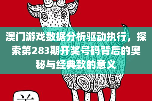 澳门游戏数据分析驱动执行，探索第283期开奖号码背后的奥秘与经典款的意义