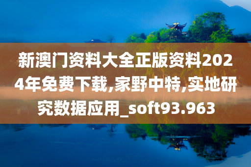 新澳门资料大全正版资料2024年免费下载,家野中特,实地研究数据应用_soft93.963