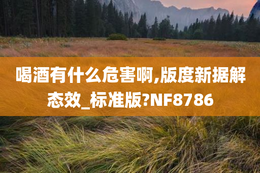 喝酒有什么危害啊,版度新据解态效_标准版?NF8786