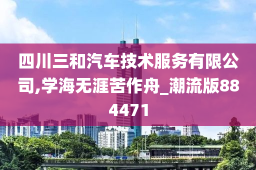 四川三和汽车技术服务有限公司,学海无涯苦作舟_潮流版884471