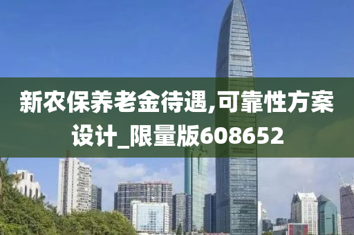 新农保养老金待遇,可靠性方案设计_限量版608652