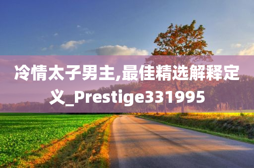 冷情太子男主,最佳精选解释定义_Prestige331995