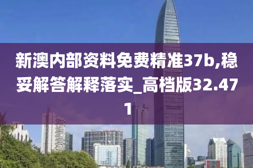 新澳内部资料免费精准37b,稳妥解答解释落实_高档版32.471