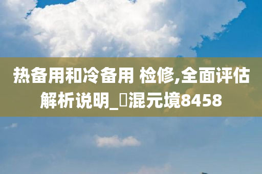 热备用和冷备用 检修,全面评估解析说明_‌混元境8458