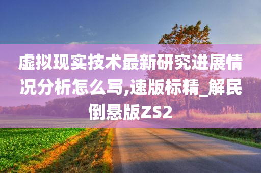 虚拟现实技术最新研究进展情况分析怎么写,速版标精_解民倒悬版ZS2