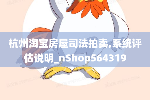 杭州淘宝房屋司法拍卖,系统评估说明_nShop564319