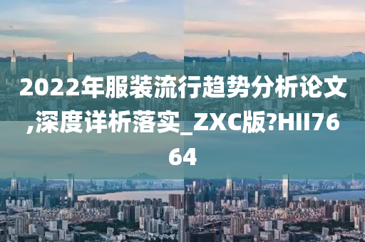 2022年服装流行趋势分析论文,深度详析落实_ZXC版?HII7664