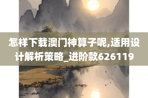 怎样下载澳门神算子呢,适用设计解析策略_进阶款626119