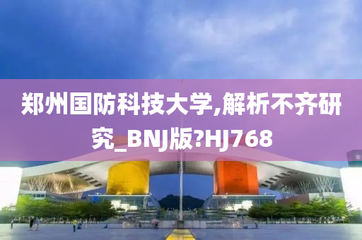 郑州国防科技大学,解析不齐研究_BNJ版?HJ768