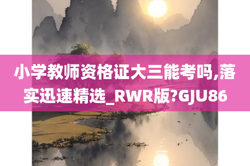 小学教师资格证大三能考吗,落实迅速精选_RWR版?GJU86