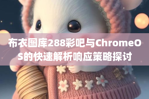 布衣图库288彩吧与ChromeOS的快速解析响应策略探讨