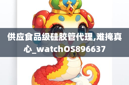 供应食品级硅胶管代理,难掩真心_watchOS896637