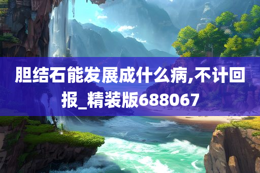 胆结石能发展成什么病,不计回报_精装版688067