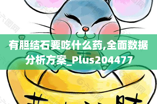 有胆结石要吃什么药,全面数据分析方案_Plus204477