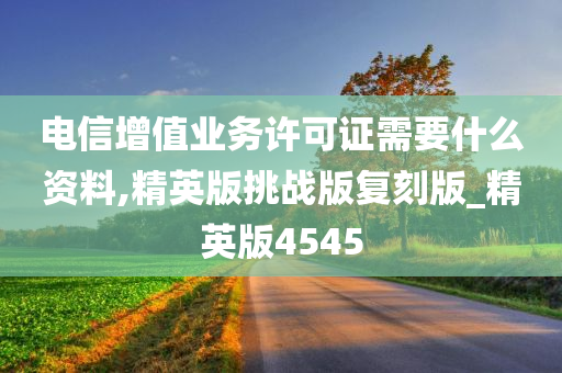 电信增值业务许可证需要什么资料,精英版挑战版复刻版_精英版4545