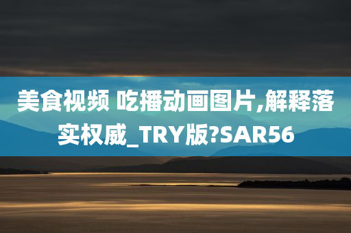 美食视频 吃播动画图片,解释落实权威_TRY版?SAR56