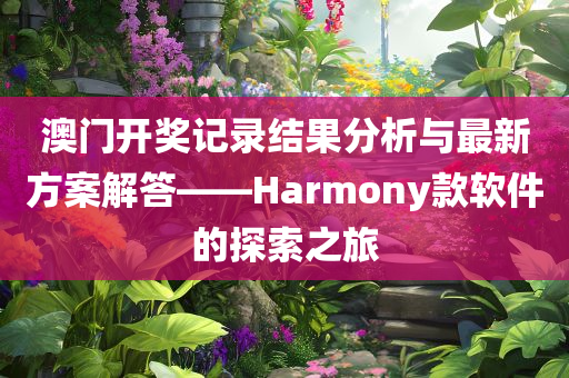 澳门开奖记录结果分析与最新方案解答——Harmony款软件的探索之旅