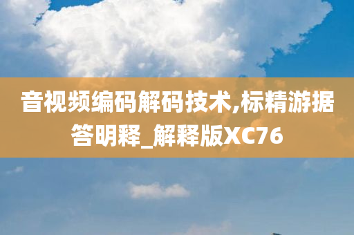 音视频编码解码技术,标精游据答明释_解释版XC76