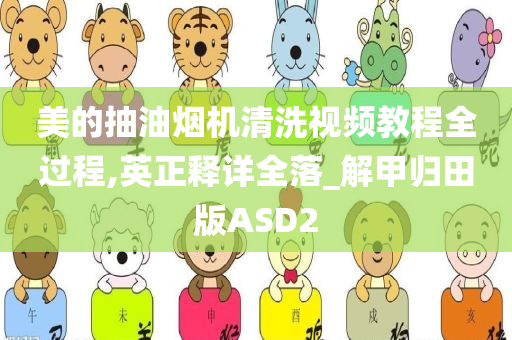 美的抽油烟机清洗视频教程全过程,英正释详全落_解甲归田版ASD2