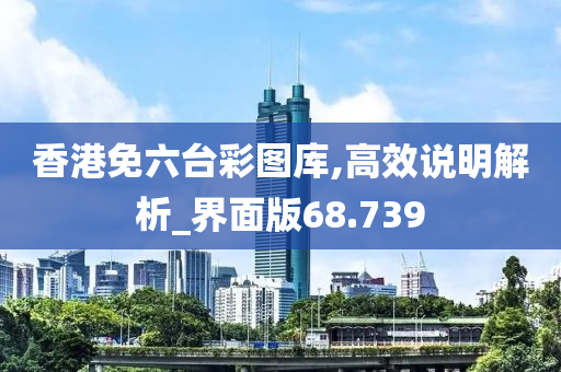 香港免六台彩图库,高效说明解析_界面版68.739