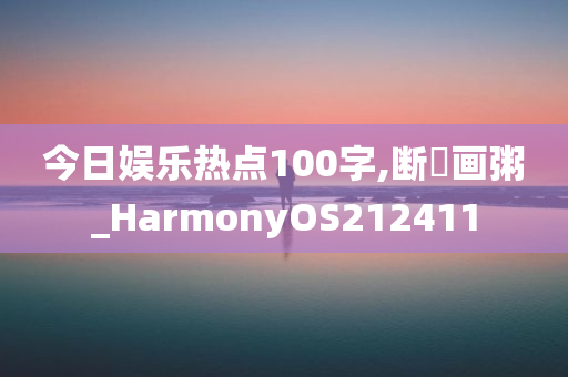 今日娱乐热点100字,断虀画粥_HarmonyOS212411