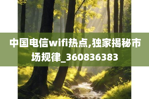 中国电信wifi热点,独家揭秘市场规律_360836383