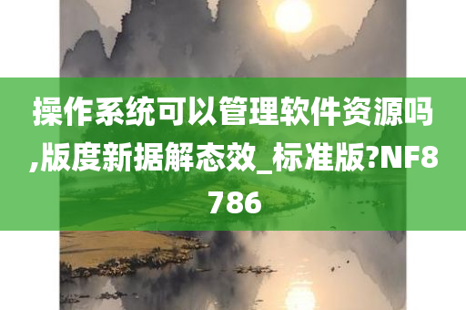 操作系统可以管理软件资源吗,版度新据解态效_标准版?NF8786