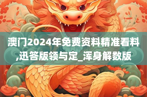 澳门2024年免费资料精准看料,迅答版领与定_浑身解数版